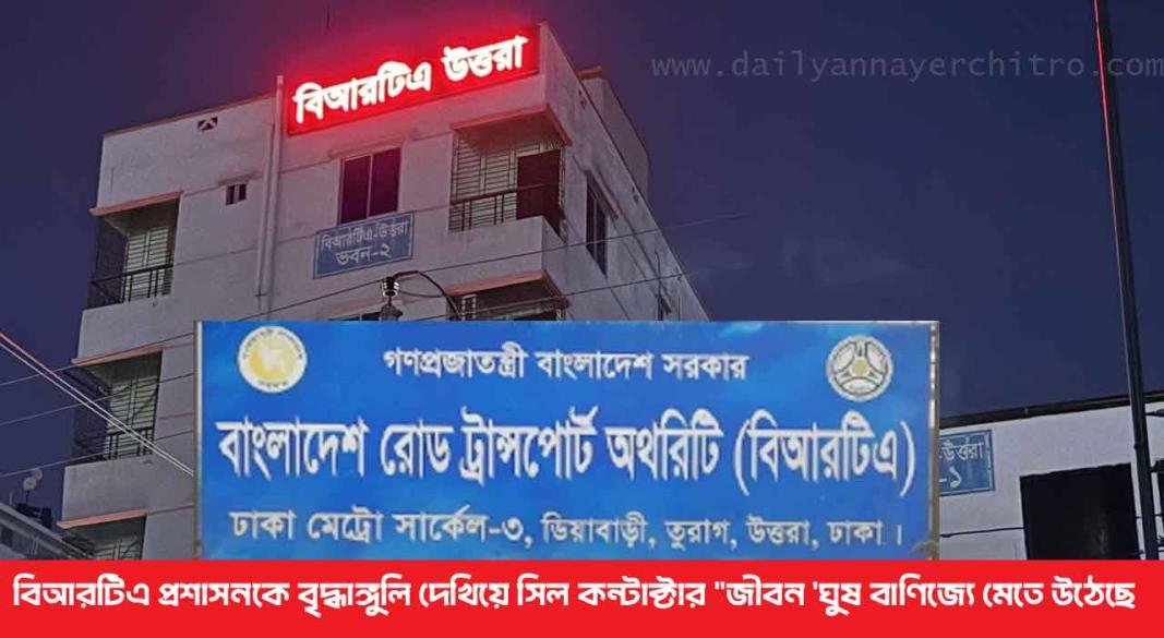 বিআরটিএ প্রশাসনকে বৃদ্ধাঙ্গুলি দেখিয়ে সিল কন্টাক্টার "জীবন 'ঘুষ বাণিজ্যে মেতে উঠেছে